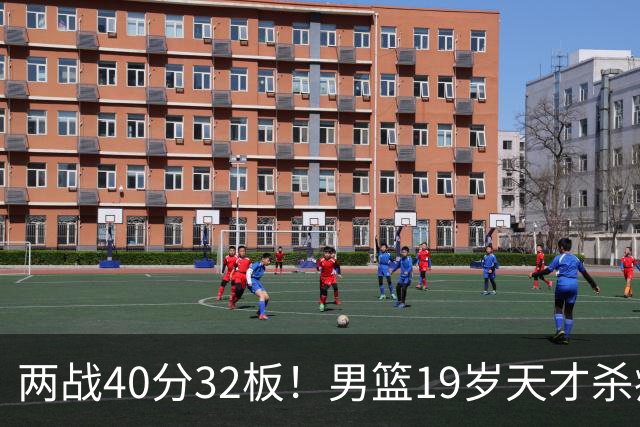 两战40分32板！男篮19岁天才杀疯了：下一个胡金秋就是他了？